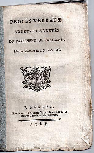 Procès Verbaux, Arrêts et Arrêtés du Parlement de Bretagne, dans les Séances des 2 et 3 Juin 1788
Rennes: Veuve François Vatar & de Bruté de Remur, 1788. In-8°. 24 pages 
Format 13,5 x 22 cm. 
Edition Originale de ce document historique de 2 journées notoires rennaises qui préfigurent les débuts de la Révolution française.